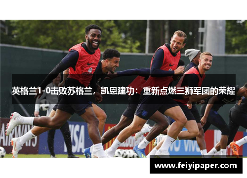英格兰1-0击败苏格兰，凯恩建功：重新点燃三狮军团的荣耀