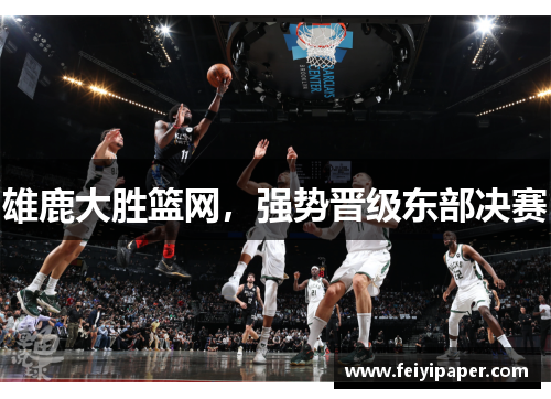 雄鹿大胜篮网，强势晋级东部决赛