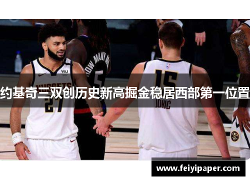 约基奇三双创历史新高掘金稳居西部第一位置