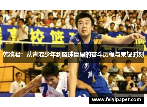 韩德君：从青涩少年到篮球巨星的奋斗历程与荣耀时刻