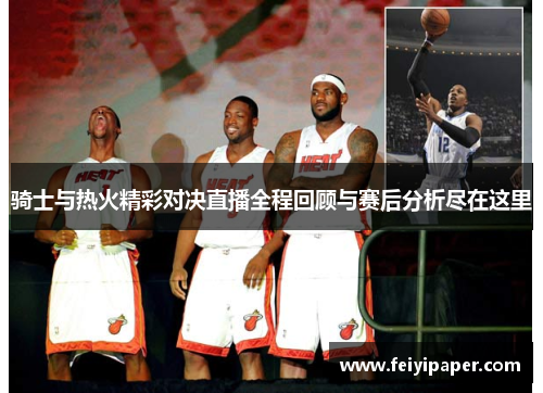 骑士与热火精彩对决直播全程回顾与赛后分析尽在这里