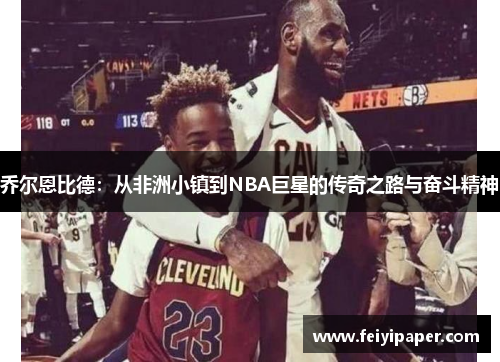 乔尔恩比德：从非洲小镇到NBA巨星的传奇之路与奋斗精神