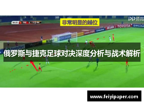 俄罗斯与捷克足球对决深度分析与战术解析