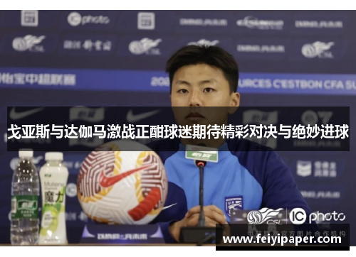 戈亚斯与达伽马激战正酣球迷期待精彩对决与绝妙进球